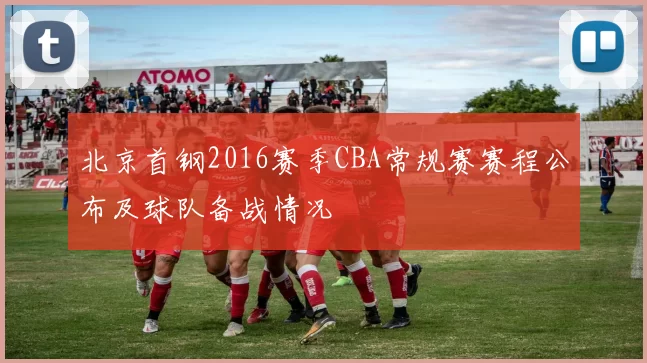 北京首钢2016赛季CBA常规赛赛程公布及球队备战情况