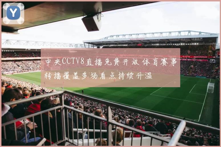 中央CCTV8直播免费开放 体育赛事转播覆盖多场看点持续升温