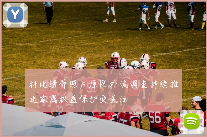 科比遗骨照片原图外流调查持续推进家属权益保护受关注