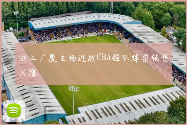 浙江广厦主场迎战CBA强队球票销售火爆