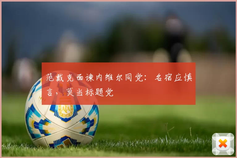 范戴克面谏内维尔同党：名宿应慎言，莫当标题党