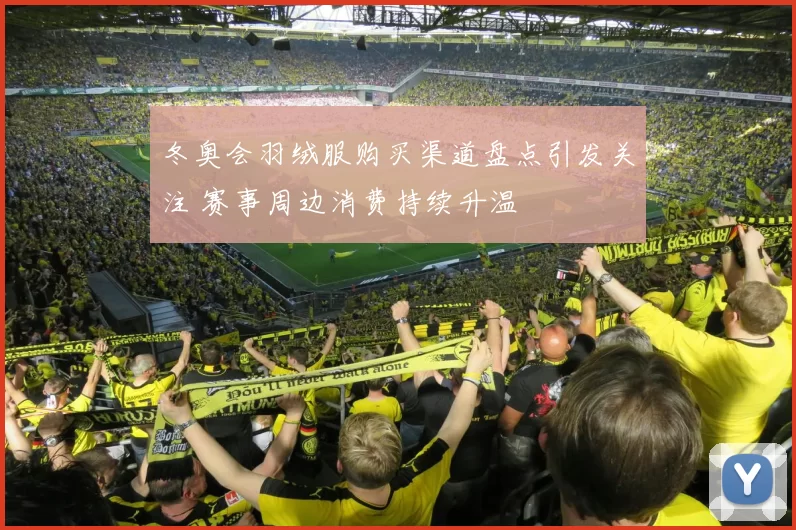 冬奥会羽绒服购买渠道盘点引发关注 赛事周边消费持续升温