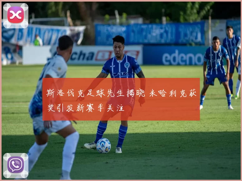 斯洛伐克足球先生揭晓 米哈利克获奖引发新赛季关注