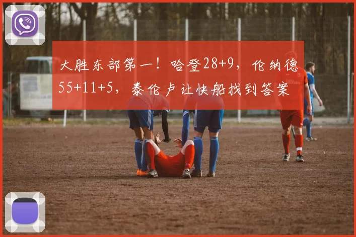 大胜东部第一！哈登28+9，伦纳德55+11+5，泰伦卢让快船找到答案