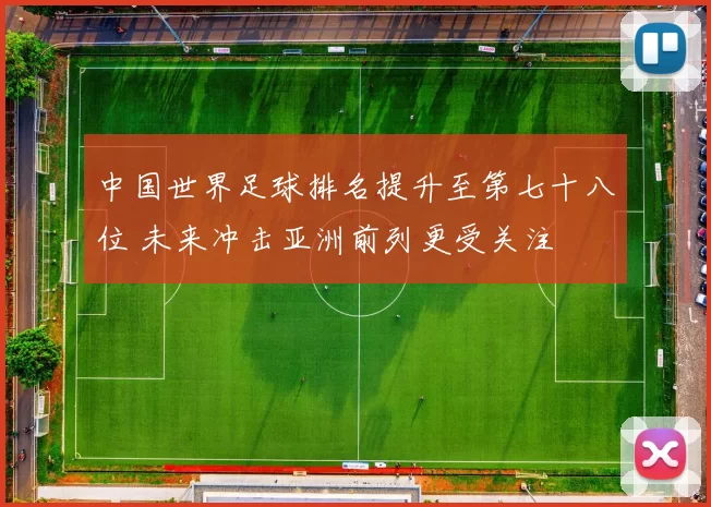 中国世界足球排名提升至第七十八位 未来冲击亚洲前列更受关注