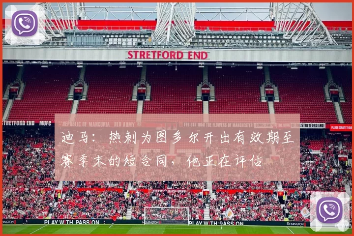 迪马：热刺为图多尔开出有效期至赛季末的短合同，他正在评估