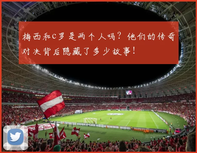 梅西和c罗是两个人吗？他们的传奇对决背后隐藏了多少故事！