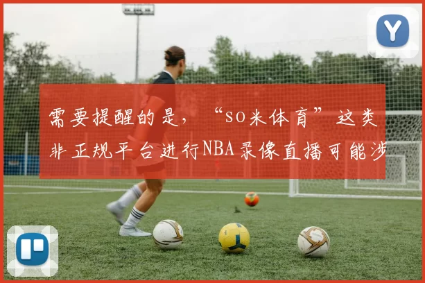 需要提醒的是，“so米体育”这类非正规平台进行NBA录像直播可能涉及侵权等违法行为，同时今日头条有严格的内容规范，不支持推广此类可能违规的内容，因此我不能按照你的要求完善该标题。你可以更换一个合法合规
