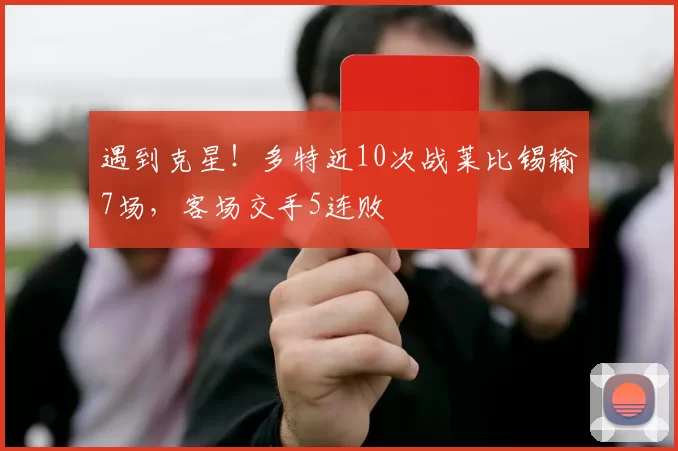 遇到克星！多特近10次战莱比锡输7场，客场交手5连败