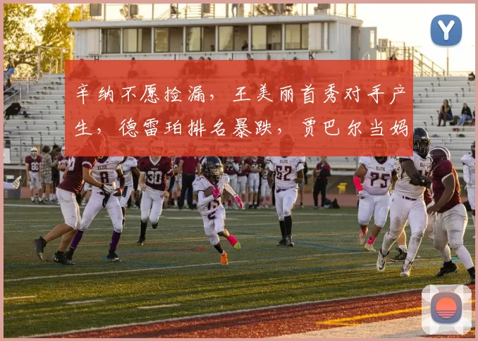 辛纳不愿捡漏，王美丽首秀对手产生，德雷珀排名暴跌，贾巴尔当妈