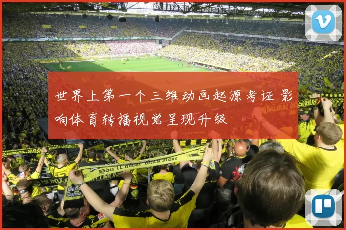 世界上第一个三维动画起源考证 影响体育转播视觉呈现升级