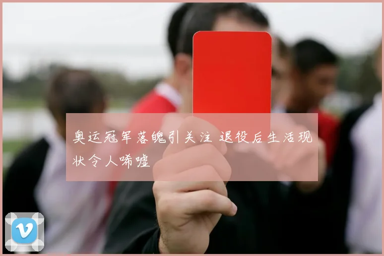 奥运冠军落魄引关注 退役后生活现状令人唏嘘