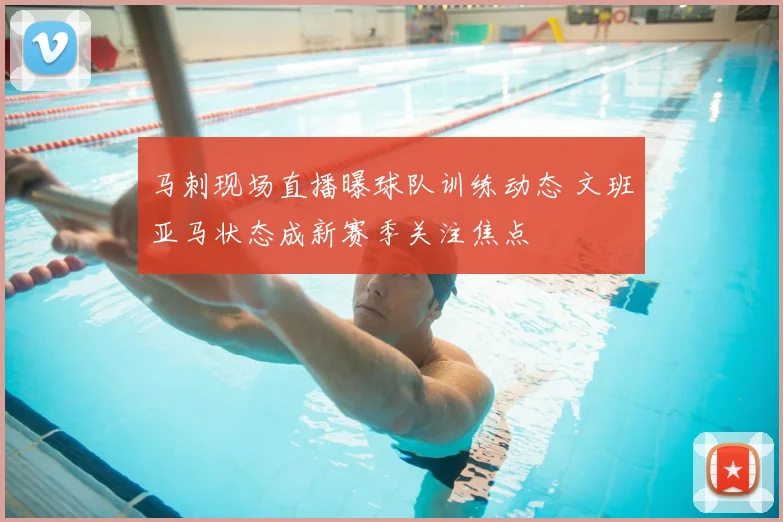 马刺现场直播曝球队训练动态 文班亚马状态成新赛季关注焦点