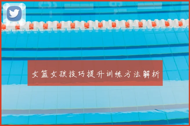 女篮女孩技巧提升训练方法解析