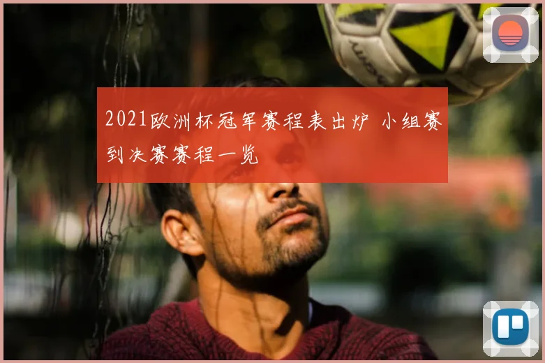 2021欧洲杯冠军赛程表出炉 小组赛到决赛赛程一览