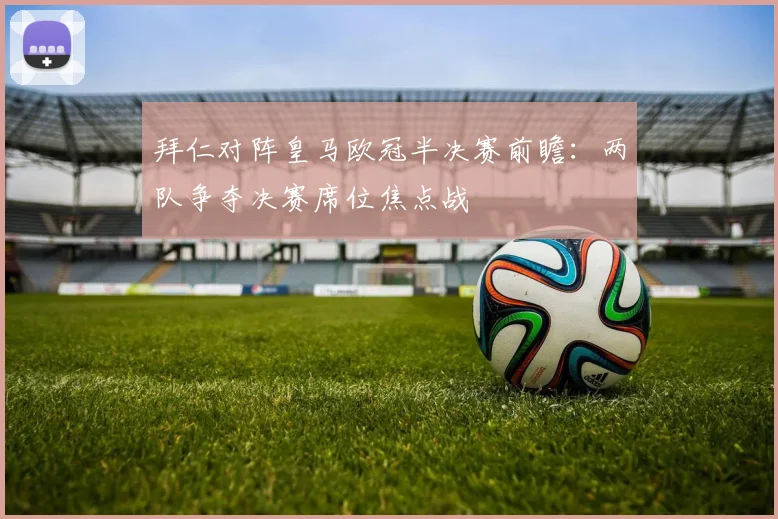 拜仁对阵皇马欧冠半决赛前瞻：两队争夺决赛席位焦点战