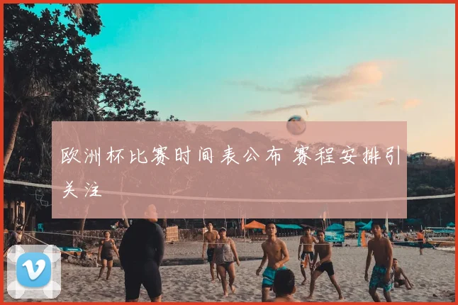 欧洲杯比赛时间表公布 赛程安排引关注