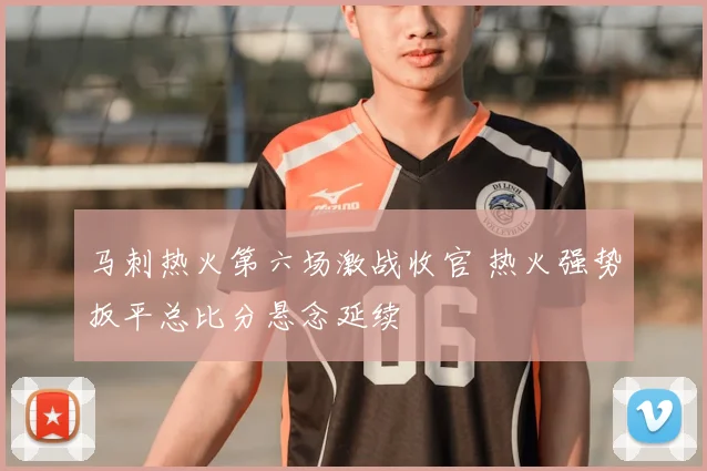 马刺热火第六场激战收官 热火强势扳平总比分悬念延续