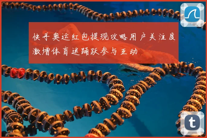 快手奥运红包提现攻略用户关注度激增体育迷踊跃参与互动