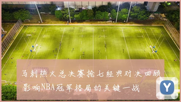 马刺热火总决赛抢七经典对决回顾 影响NBA冠军格局的关键一战