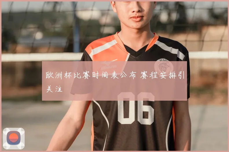 欧洲杯比赛时间表公布 赛程安排引关注