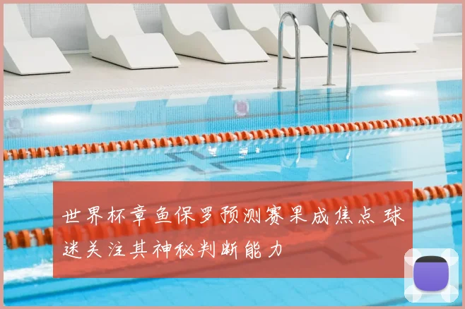 世界杯章鱼保罗预测赛果成焦点 球迷关注其神秘判断能力