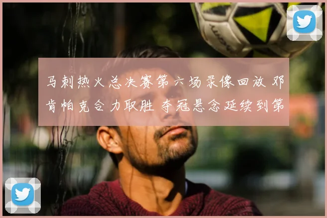 马刺热火总决赛第六场录像回放 邓肯帕克合力取胜 夺冠悬念延续到第七场