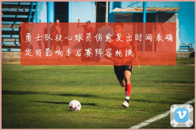 勇士队核心球员伤愈复出时间表确定将影响季后赛阵容轮换