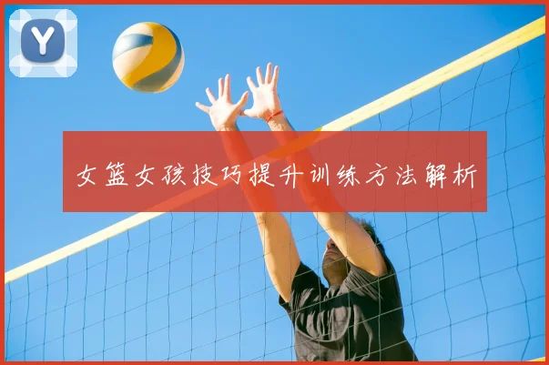 女篮女孩技巧提升训练方法解析