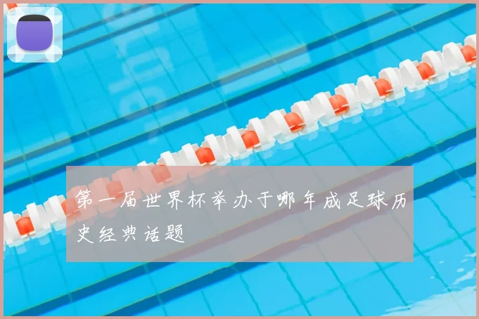 第一届世界杯举办于哪年成足球历史经典话题