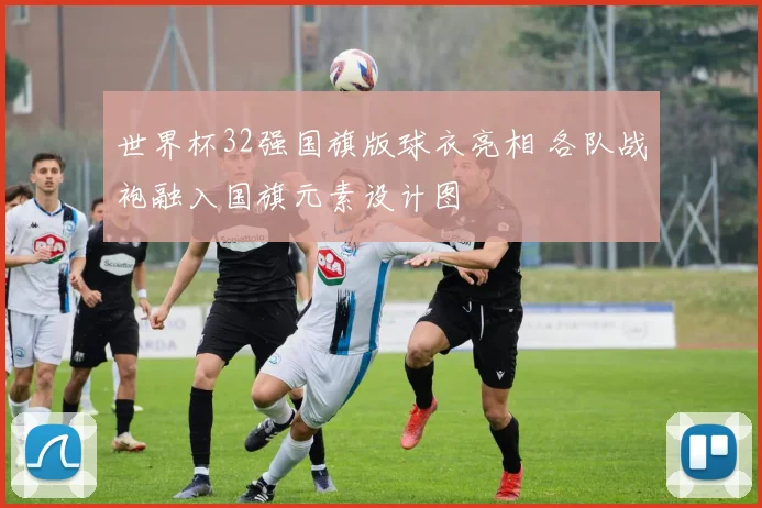 世界杯32强国旗版球衣亮相 各队战袍融入国旗元素设计图