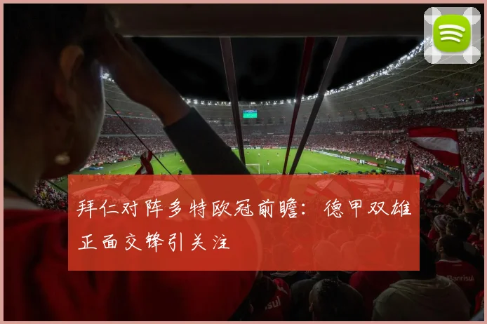 拜仁对阵多特欧冠前瞻：德甲双雄正面交锋引关注