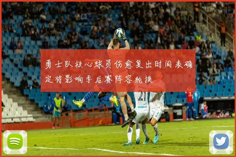 勇士队核心球员伤愈复出时间表确定将影响季后赛阵容轮换