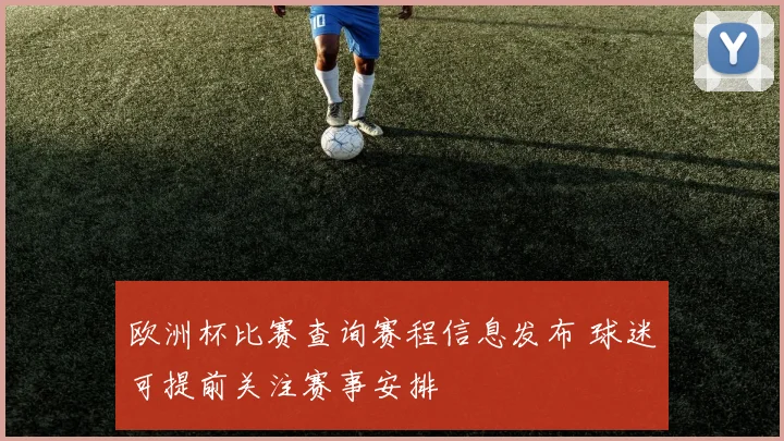 欧洲杯比赛查询赛程信息发布 球迷可提前关注赛事安排