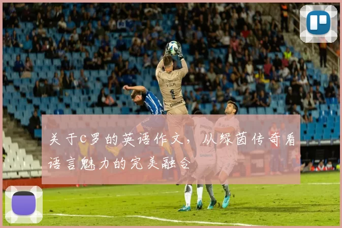 关于c罗的英语作文，从绿茵传奇看语言魅力的完美融合
