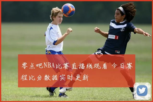 零点吧NBA比赛直播线观看 今日赛程比分数据实时更新