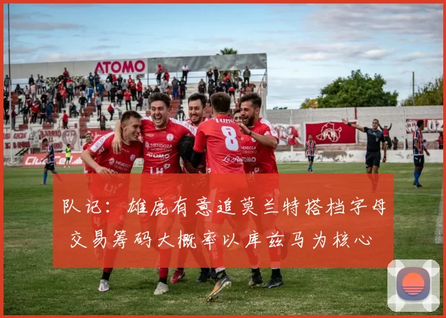 队记：雄鹿有意追莫兰特搭档字母 交易筹码大概率以库兹马为核心