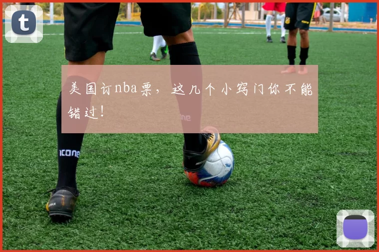美国订nba票，这几个小窍门你不能错过！