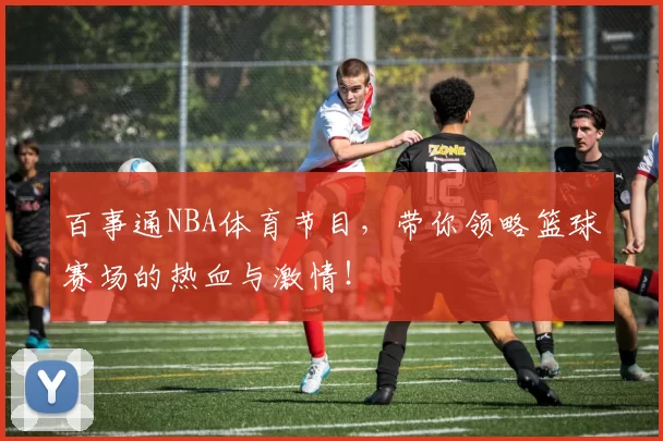 百事通NBA体育节目，带你领略篮球赛场的热血与激情！