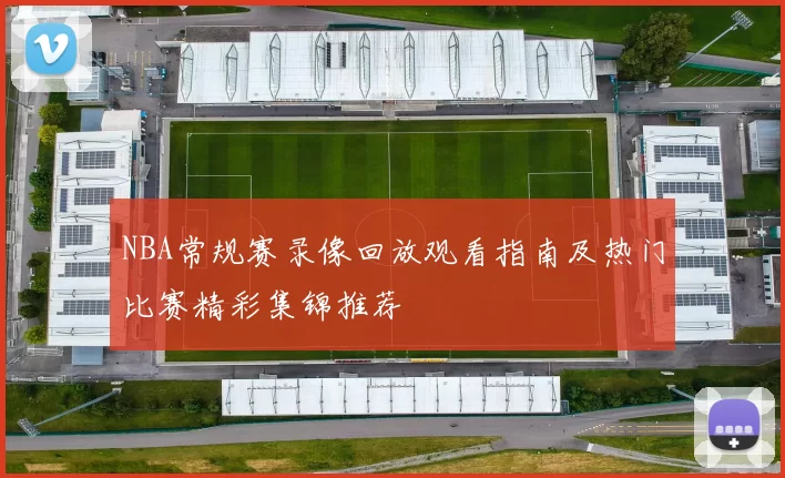 NBA常规赛录像回放观看指南及热门比赛精彩集锦推荐