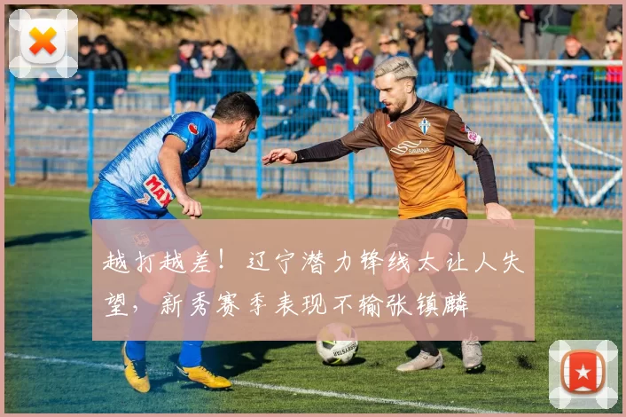 越打越差！辽宁潜力锋线太让人失望，新秀赛季表现不输张镇麟