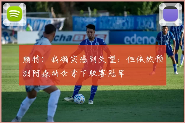 赖特：我确实感到失望，但依然预测阿森纳会拿下联赛冠军