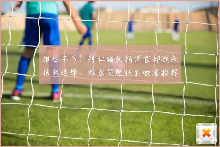 谁也不亏！拜仁错失指挥官却迎来顶级边锋，维尔茨胜任利物浦指挥_迪亚斯_明星_勒沃库森