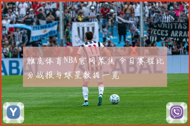 雅虎体育NBA官网聚焦 今日赛程比分战报与球星数据一览