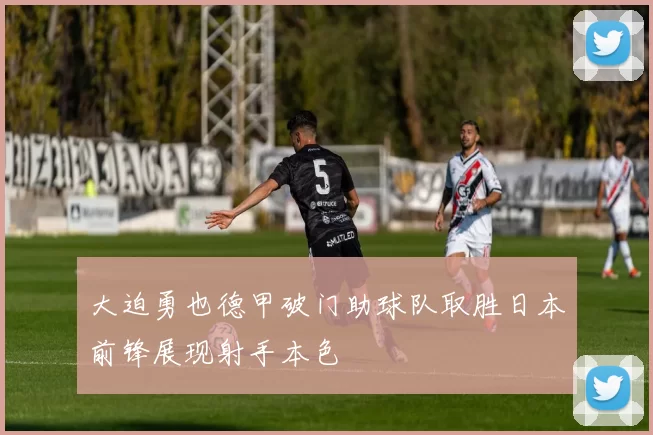 大迫勇也德甲破门助球队取胜日本前锋展现射手本色
